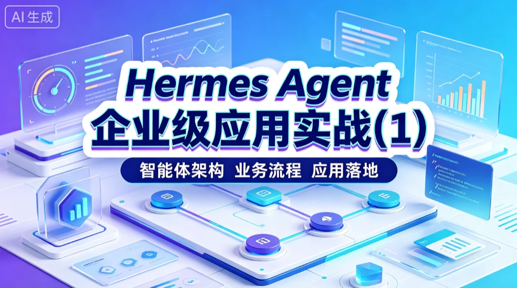 【精】Hermes Agent 企业级应用实战(1)智能体架构、 业务流程、应用落地-离锋创库