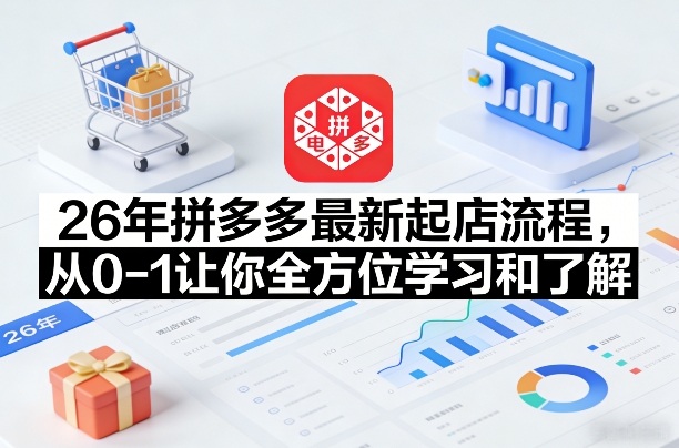 26年拼多多最新起店流程，从0-1让你全方位学习和了解（05月28日更新）-离锋创库