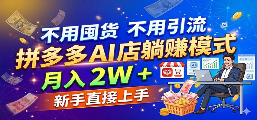 不用囤货不用引流，拼多多 AI 店躺赚模式，月入 2W + 新手直接上手-离锋创库