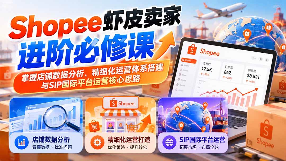 (20949期)Shopee虾皮卖家进阶必修课:掌握店铺数据分析、精细化运营体系搭建与SIP国际平台运营核心思路-离锋创库