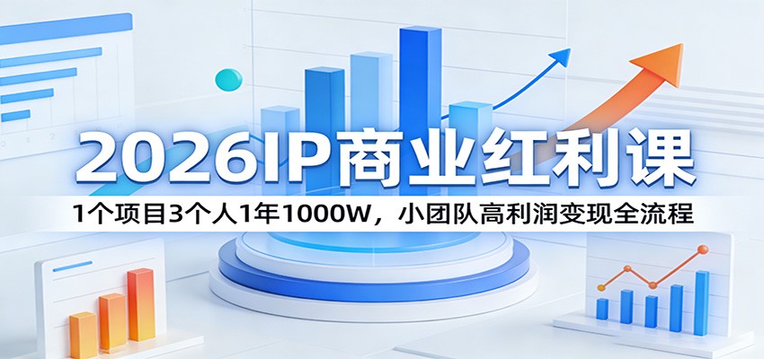 2026IP商业红利课：1个项目3个人1年1000W，小团队高利润变现全流程-离锋创库