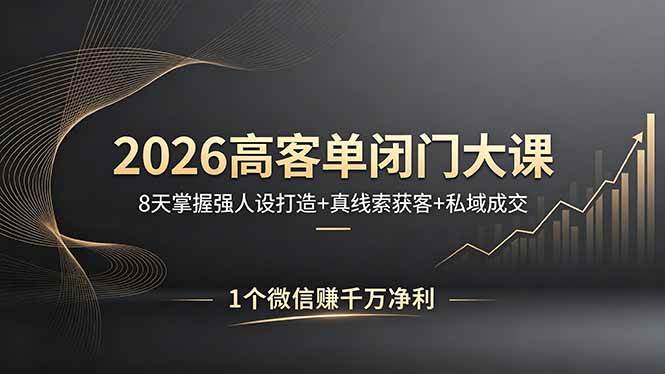 【精】2026高客单闭门大课，8 天掌握强人设打造 + 真线索获客 + 私域成交，1 个微信赚千万净利-离锋创库