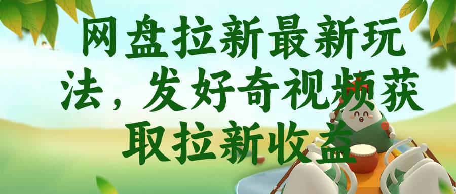 （18917期）网盘拉新最新玩法，发好奇视频获取拉新收益-离锋创库