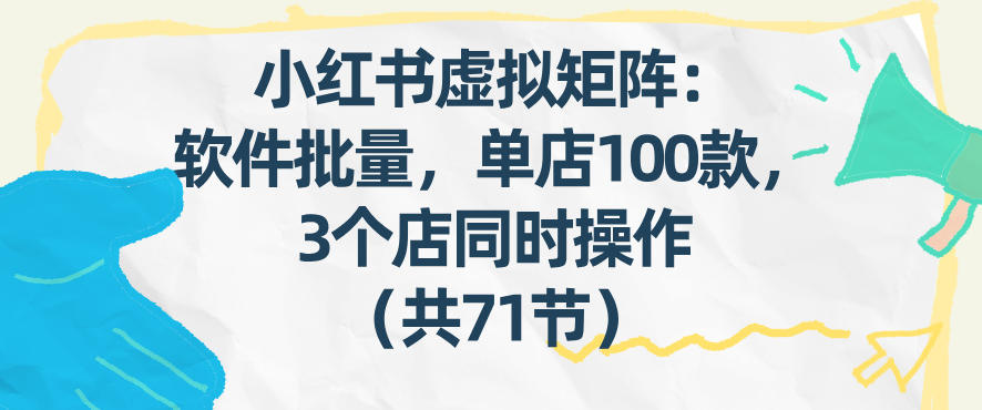 小红书虚拟矩阵：软件批量发笔记，单店100款，3个店同时操作（共71节）-离锋创库