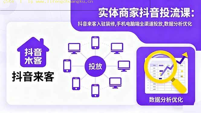 （16313期）实体商家抖音投流课:抖音来客入驻装修,手机电脑端全渠道投放,数据分析优化-离锋创库
