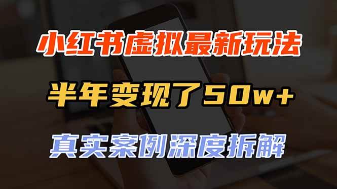 （20432期）小红书虚拟资料最新玩法，半年变现了50w+，真实案例深度拆解，可复制可批量-离锋创库