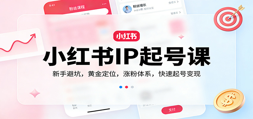 小红书IP起号课:新手避坑,黄金定位,涨粉体系,快速起号变现-离锋创库