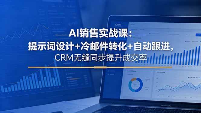 （18526期）AI销售实战课：提示词设计+冷邮件转化+自动跟进，CRM无缝同步提升成交率-离锋创库