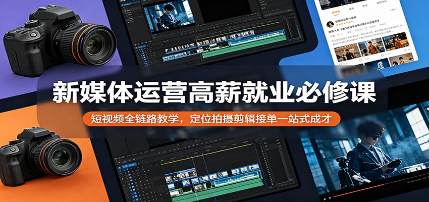 新媒体运营高薪就业必修课：短视频全链路教学，定位拍摄剪辑接单一站式成才-离锋创库