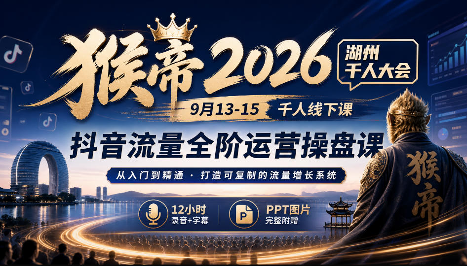 猴帝2026湖州千人大会9月13-15千人线下课，抖音流量全阶运营操盘课，12小时录音加字幕+ppt图片-离锋创库