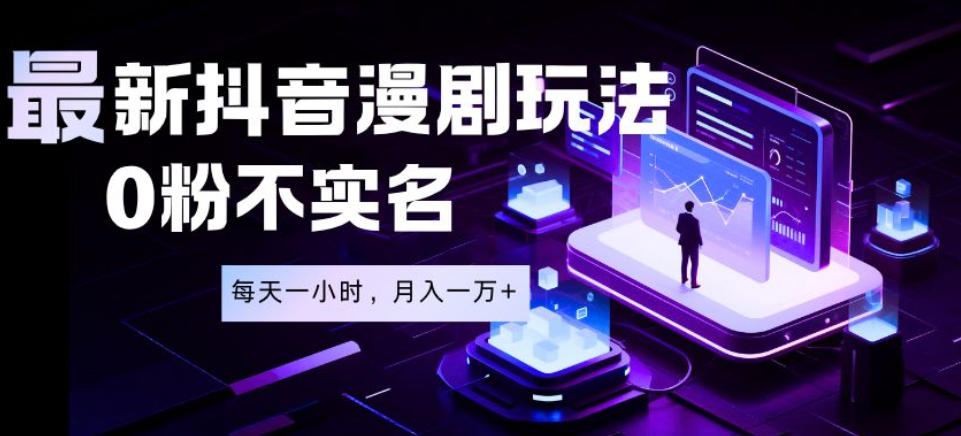 最新蓝海风口项目，抖音漫剧，0粉不实名每天一小时，月入1W+【揭秘】-离锋创库