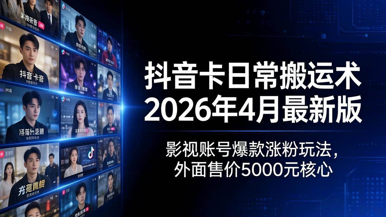（18075期）抖音卡日常搬运术2026年4月最新版：影视账号爆款涨粉玩法，外面售价5000元核心-离锋创库