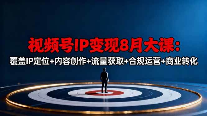 （16361期）视频号IP变现8月大课，覆盖IP定位+内容创作+流量获取+合规运营+商业转化-离锋创库