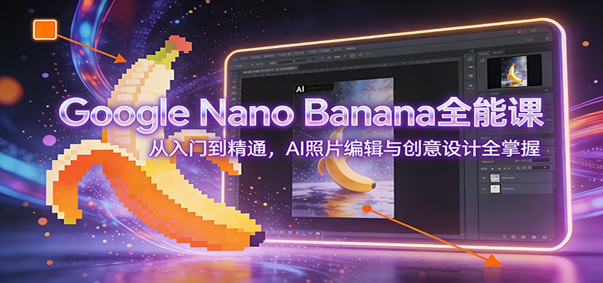 Google Nano Banana全能课：从入门到精通，AI照片编辑与创意设计全掌握-离锋创库