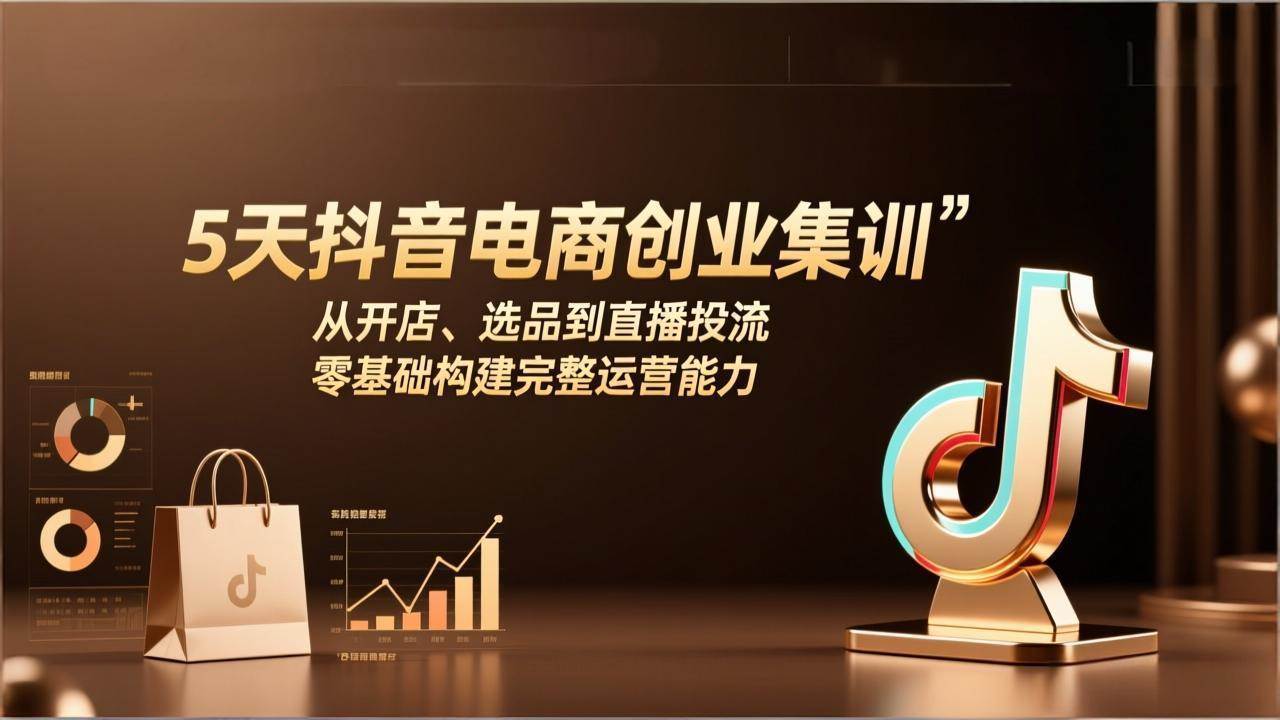 （17544期）5天抖音电商创业集训：从开店、选品到直播投流，零基础构建完整运营能力-离锋创库