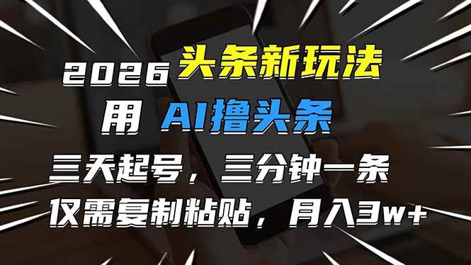（17351期）2026最新头条玩法，用AI撸头条，3天必起号，3分钟1条，只需要复制粘贴，简单月入3W+-离锋创库