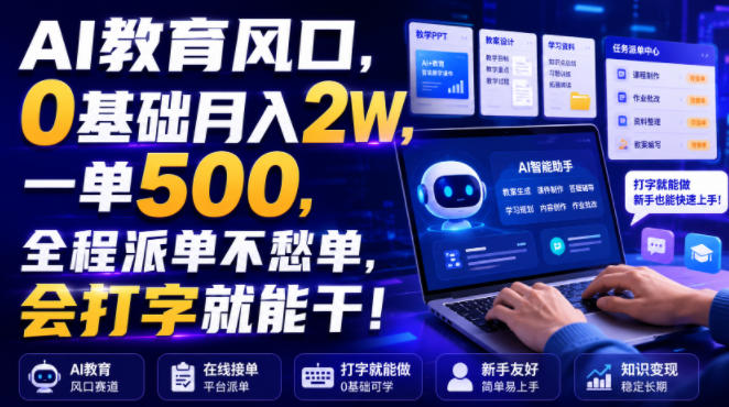 AI教育风口，0基础月入2W，一单500，全程派单不愁单，会打字就能干！【揭秘】-离锋创库