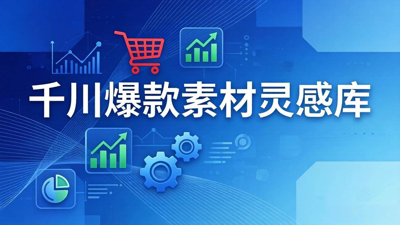 【精】千川爆款素材灵感库：16种产品属性+10种素材类型+三大主题句式，像查字典一样找灵感-离锋创库