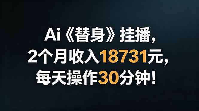 （18956期）Ai替身挂播，2个月收入18731元，每天操作30分钟！-离锋创库