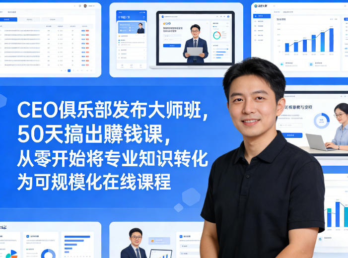 CEO俱乐部发布大师班，50天搞出賺钱课，从零开始将专业知识转化为可规模化在线课程-离锋创库