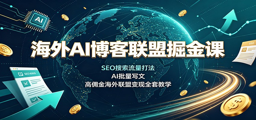 海外AI博客联盟掘金课：SEO搜索流量打法，AI批量写文，高佣金海外联盟变现全套教学-离锋创库