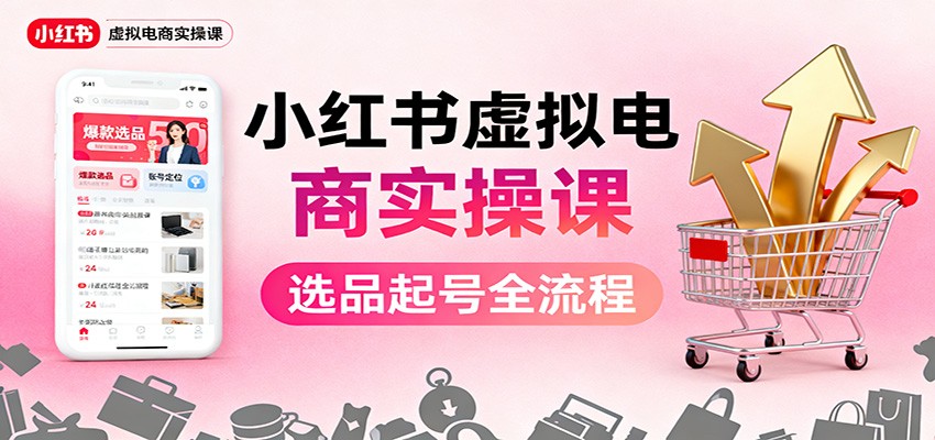 小红书虚拟电商实操课:选品起号+AI 内容创作+店铺运营+引流私域+自动化发笔记-离锋创库