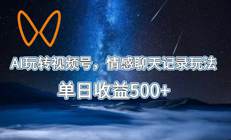 AI玩转视频号，情感聊天记录玩法，单日收益500+【揭秘】-离锋创库