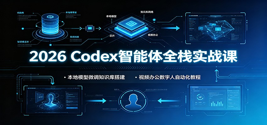 2026 Codex智能体全栈实战课：本地模型微调知识库搭建，视频办公数字人自动化教程-离锋创库