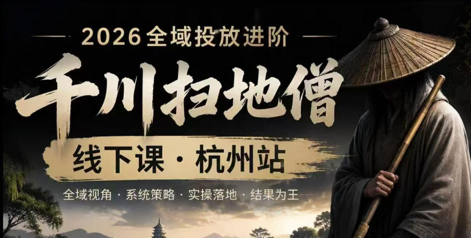 【精】千川扫地僧2026抖音全域投放进阶课，少走弯路·快速起量·掌控增长，6月12-14号杭州线下课-离锋创库