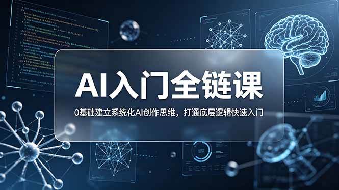 (18996期)不止提示词:AI入门全链课,0基础建立系统化AI创作思维,打通底层逻辑快速入门-离锋创库