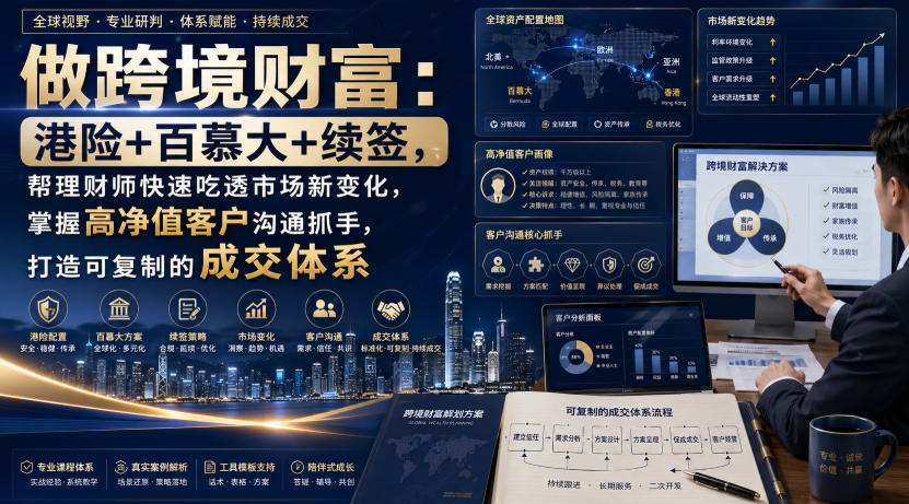 做跨境财富:港险+百慕大+续签,帮理财师快速吃透市场新变化,掌握高净值客户沟通抓手,打造可复制的成交体系 做跨境财富:港险+百慕大+续签,帮理财师快速吃透市场新变化,掌握高净值客户沟通抓手,打造可复制的成交体系