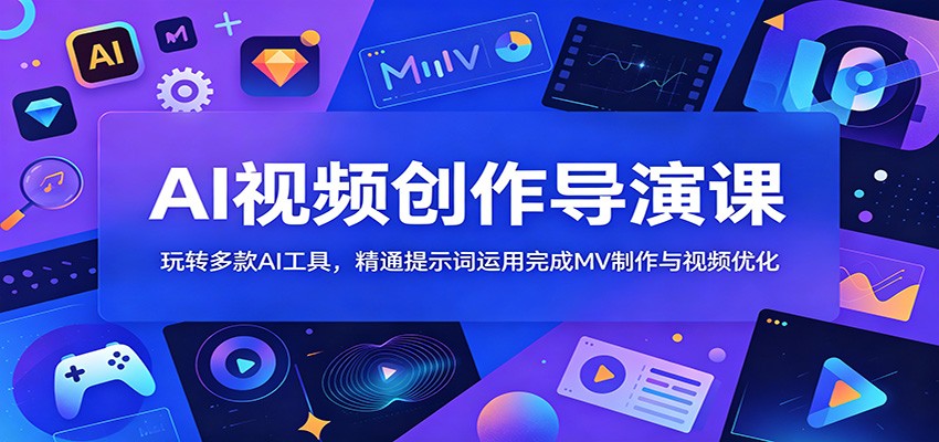 AI视频创作导演课:玩转多款AI工具,精通提示词运用完成MV制作与视频优化-离锋创库
