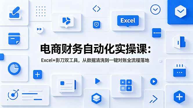（19010期）电商财务自动化实操课：Excel+影刀双工具，从数据清洗到一键对账全流程落地-离锋创库