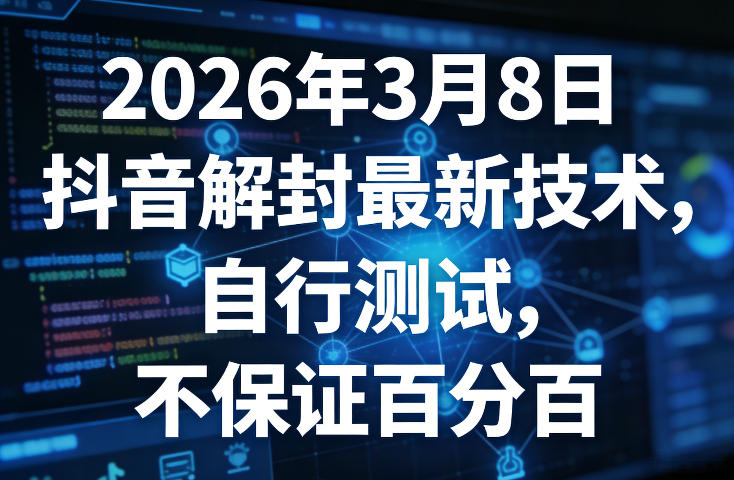 2026年3月8日抖音解封最新技术，自行测试，不保证百分百-离锋创库