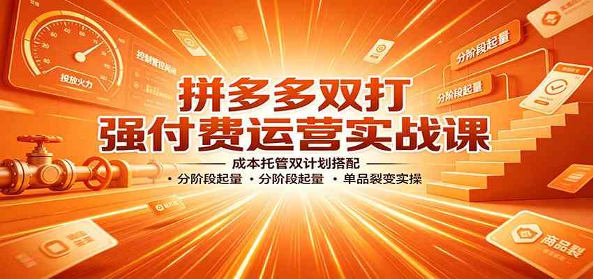拼多多双打强付费运营实战课:成本托管双计划搭配,分阶段起量,单品裂变实操 拼多多双打强付费运营实战课:成本托管双计划搭配,分阶段起量,单品裂变实操