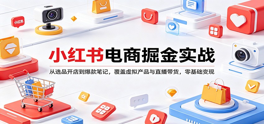 小红书电商掘金实战：从选品开店到爆款笔记，覆盖虚拟产品与直播带货，零基础变现-离锋创库