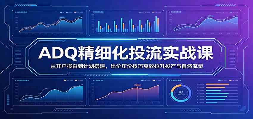 【精】ADQ精细化投流实战课:从开户报白到计划搭建,出价压价技巧高效拉升投产与自然流量 【精】ADQ精细化投流实战课:从开户报白到计划搭建,出价压价技巧高效拉升投产与自然流量