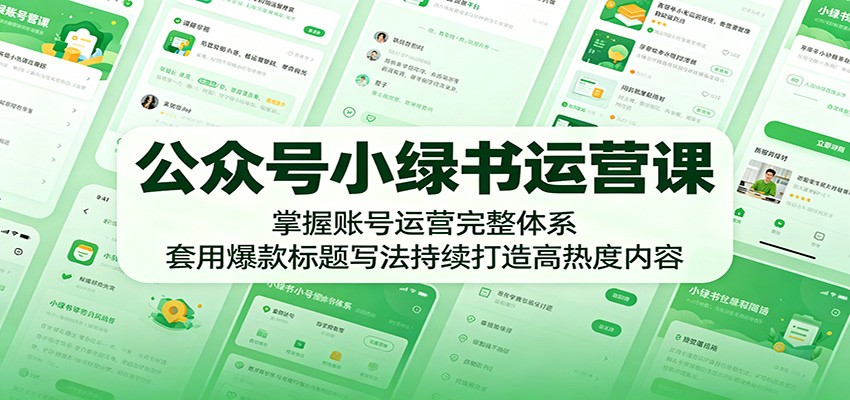公众号小绿书运营课：掌握账号运营完整体系，套用爆款标题写法持续打造高热度内容-离锋创库