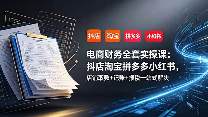 【精】电商财务全套实操课:抖店淘宝拼多多小红书,店铺取数+记账+报税一站式解决 【精】电商财务全套实操课:抖店淘宝拼多多小红书,店铺取数+记账+报税一站式解决