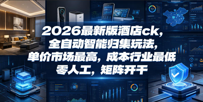 2026最新版酒店ck，全自动智能归集玩法，单价市场最高，成本行业最低，零人工，矩阵开干【揭秘】-离锋创库
