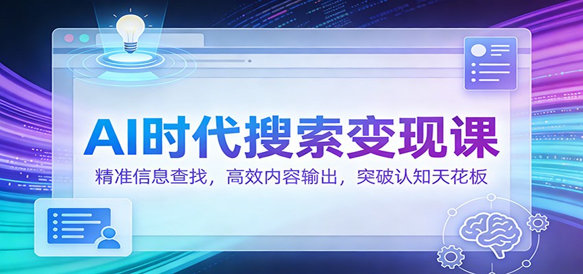 AI时代搜索变现课：精准信息查找，高效内容输出，突破认知天花板-离锋创库