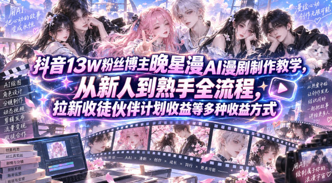 抖音13W粉丝博主晚星漫AI漫剧制作教学，从新人到熟手全流程，拉新收徒伙伴计划收益等多种收益方式，单日1K+-离锋创库