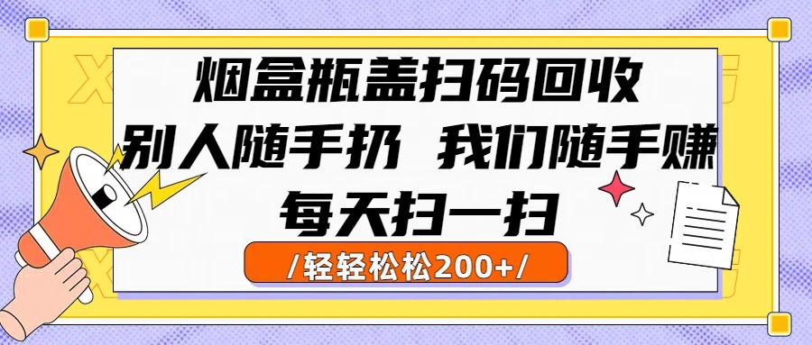 烟盒瓶盖扫码回收，别人随手扔 我们随手赚，闷声发大财，每天扫一扫，轻轻松松200+-离锋创库
