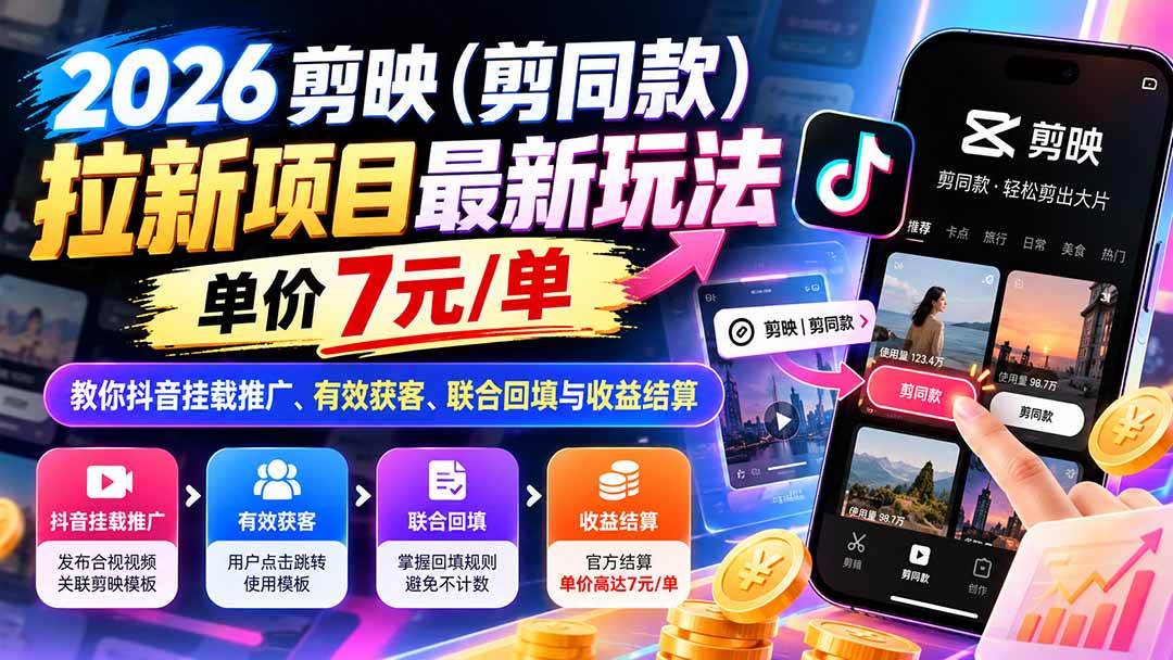 (21027期)2026剪映(剪同款)拉新项目最新玩法,单价7元/单,教你抖音挂载推广、有效获客、联合回填与收益结算-离锋创库