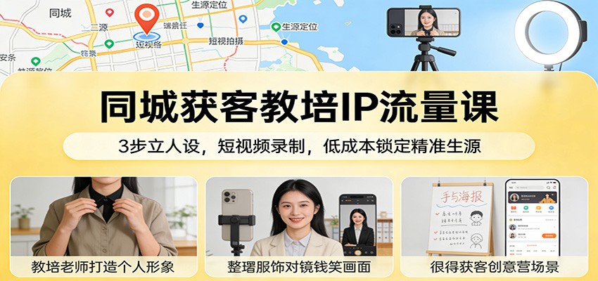 同城获客教培IP流量课：3步立人设，短视频录制，低成本锁定精准生源-离锋创库