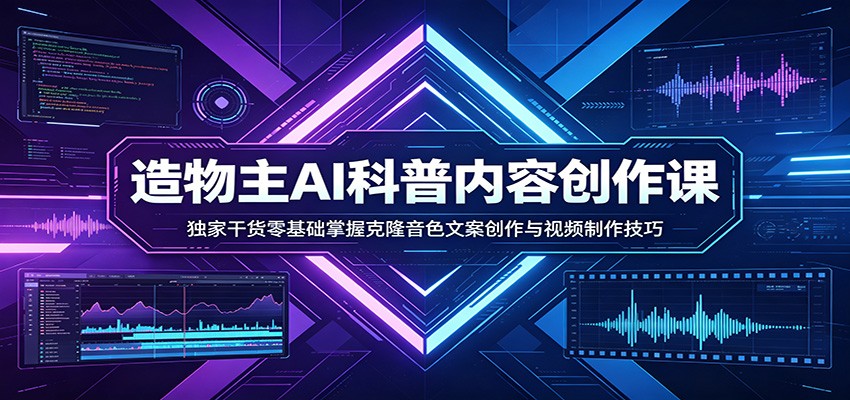 AI科普内容创作课：独家干货零基础掌握克隆音色文案创作与视频制作技巧-离锋创库