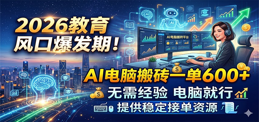 2026教育风口爆发期!AI电脑搬砖一单600+,无需经验电脑就行,提供稳定接单资源-离锋创库