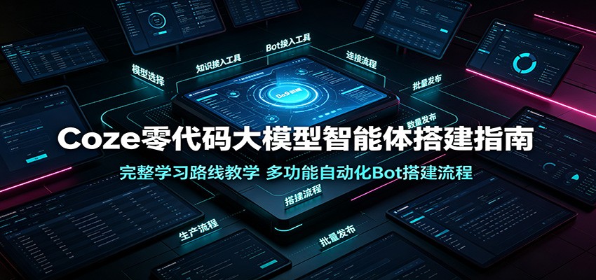 Coze零代码大模型智能体搭建指南：完整学习路线教学，多功能自动化Bot搭建流程-离锋创库