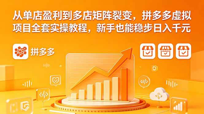 （18576期）从单店盈利到多店矩阵裂变，拼多多虚拟项目全套实操教程，新手也能稳步日入千元-离锋创库
