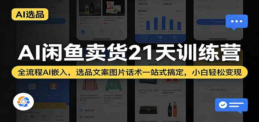 AI闲鱼卖货21天训练营：全流程AI嵌入，选品文案图片话术一站式搞定，小白轻松变现-离锋创库
